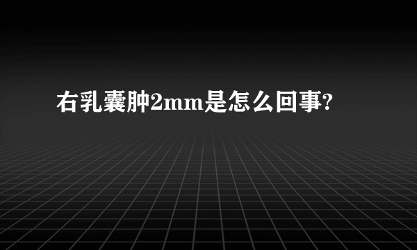 右乳囊肿2mm是怎么回事?