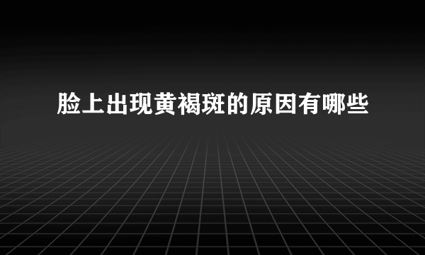 脸上出现黄褐斑的原因有哪些