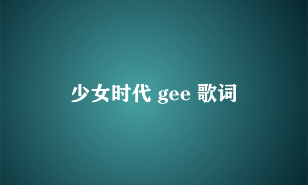 少女时代 gee 歌词