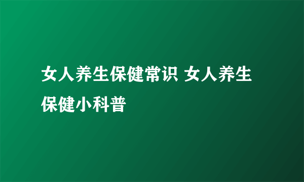 女人养生保健常识 女人养生保健小科普