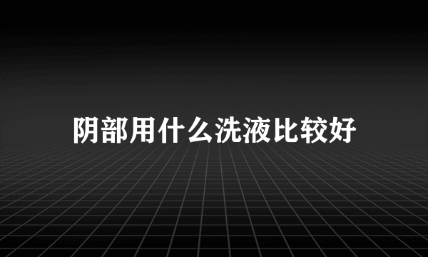 阴部用什么洗液比较好