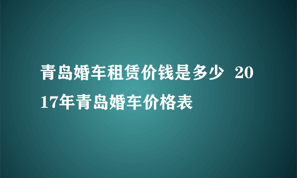 青岛婚车租赁价钱是多少  2017年青岛婚车价格表