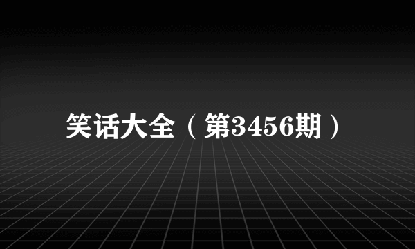 笑话大全（第3456期）