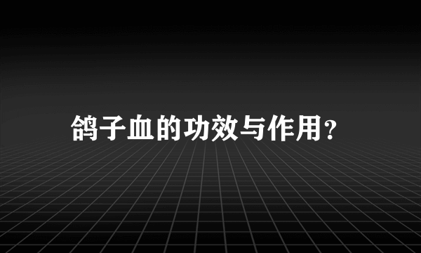 鸽子血的功效与作用？