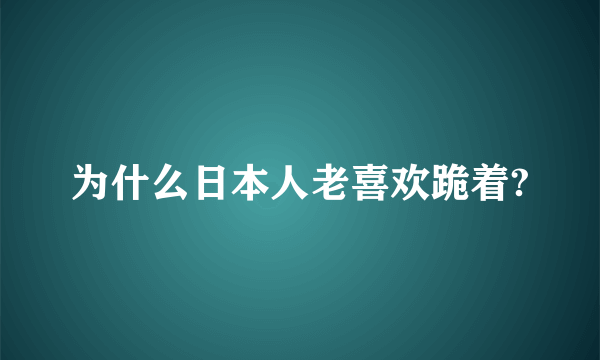 为什么日本人老喜欢跪着?