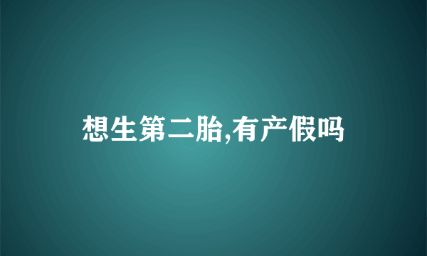 想生第二胎,有产假吗