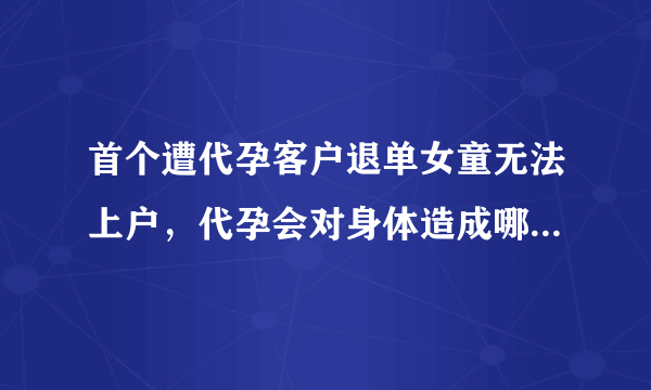 首个遭代孕客户退单女童无法上户，代孕会对身体造成哪些伤害？