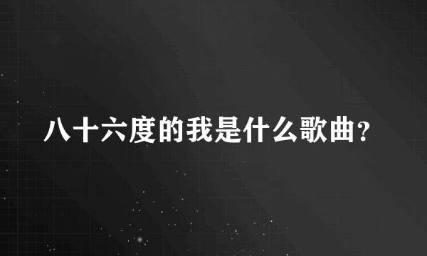 八十六度的我是什么歌曲？