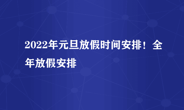 2022年元旦放假时间安排！全年放假安排