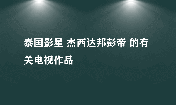 泰国影星 杰西达邦彭帝 的有关电视作品