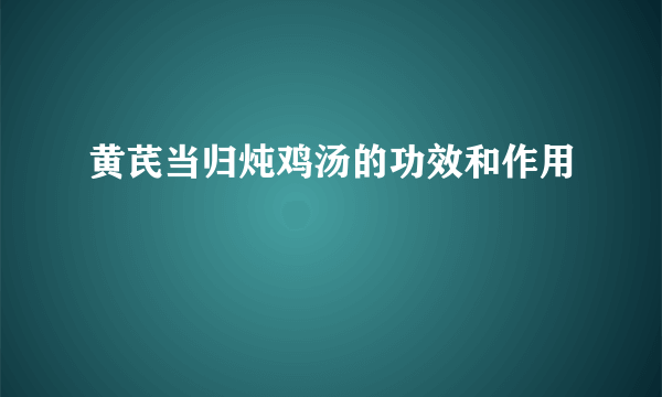 黄芪当归炖鸡汤的功效和作用