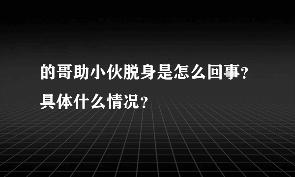 的哥助小伙脱身是怎么回事？具体什么情况？