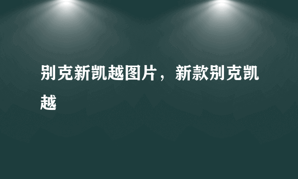 别克新凯越图片，新款别克凯越