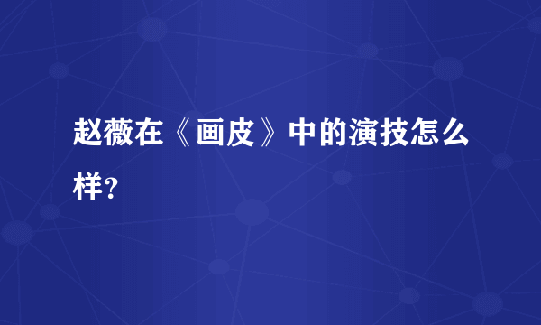 赵薇在《画皮》中的演技怎么样？