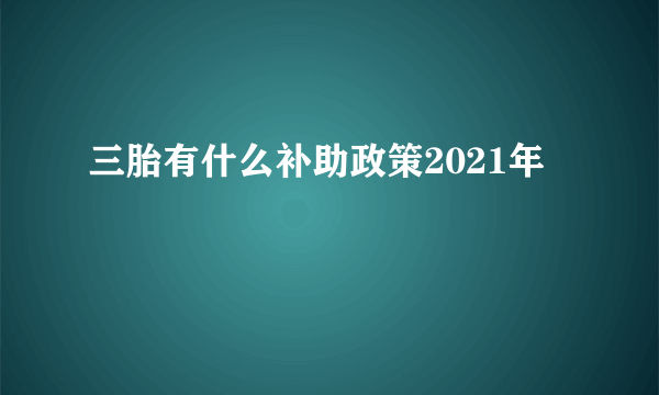 三胎有什么补助政策2021年