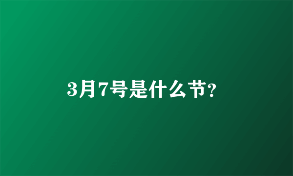 3月7号是什么节？