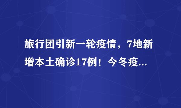 旅行团引新一轮疫情，7地新增本土确诊17例！今冬疫情会爆发吗？