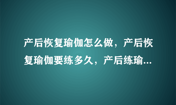 产后恢复瑜伽怎么做，产后恢复瑜伽要练多久，产后练瑜伽的好处