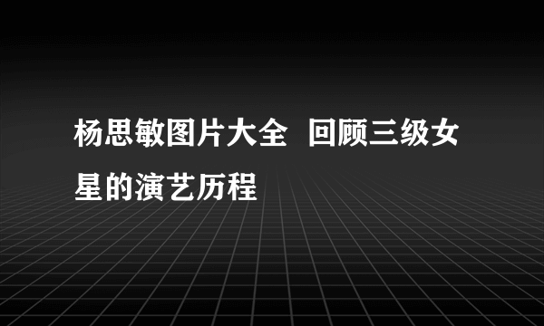 杨思敏图片大全  回顾三级女星的演艺历程