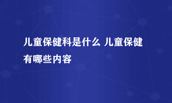 儿童保健科是什么 儿童保健有哪些内容