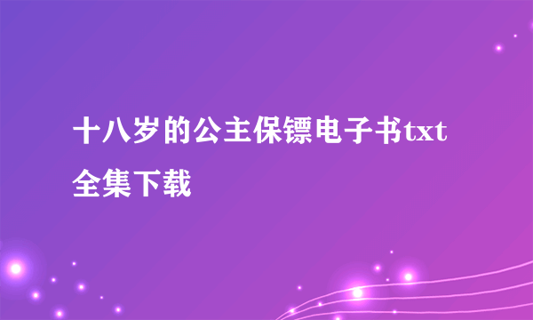 十八岁的公主保镖电子书txt全集下载