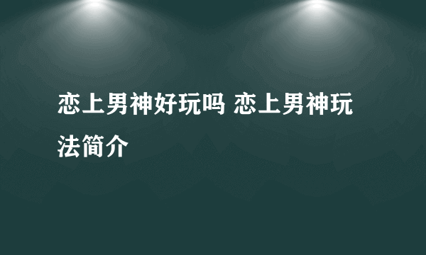 恋上男神好玩吗 恋上男神玩法简介