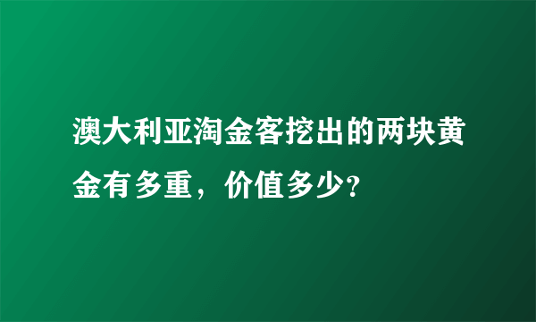 澳大利亚淘金客挖出的两块黄金有多重，价值多少？