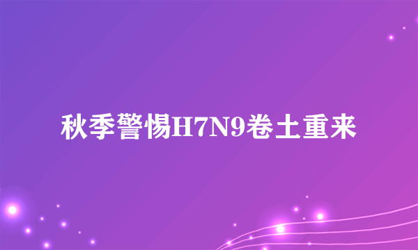 秋季警惕H7N9卷土重来