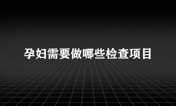 孕妇需要做哪些检查项目