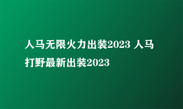 人马无限火力出装2023 人马打野最新出装2023