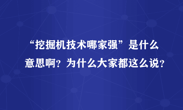 “挖掘机技术哪家强”是什么意思啊？为什么大家都这么说？