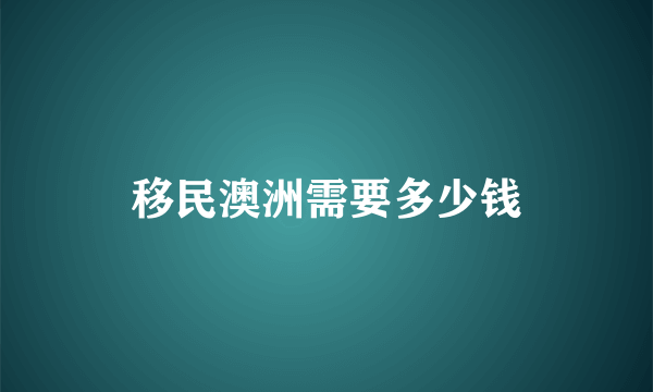 移民澳洲需要多少钱