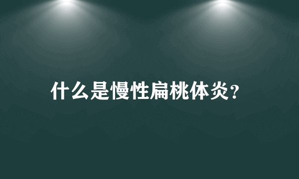 什么是慢性扁桃体炎？