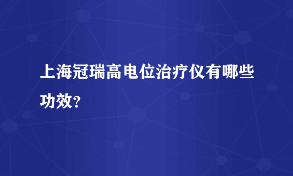 上海冠瑞高电位治疗仪有哪些功效？