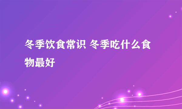 冬季饮食常识 冬季吃什么食物最好