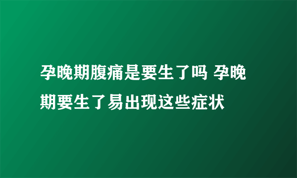 孕晚期腹痛是要生了吗 孕晚期要生了易出现这些症状