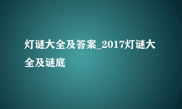 灯谜大全及答案_2017灯谜大全及谜底