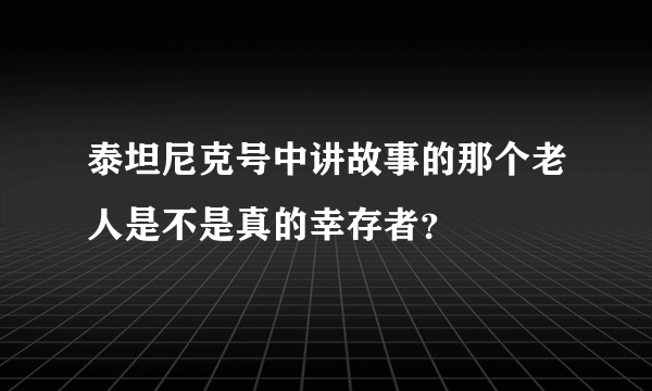 泰坦尼克号中讲故事的那个老人是不是真的幸存者？