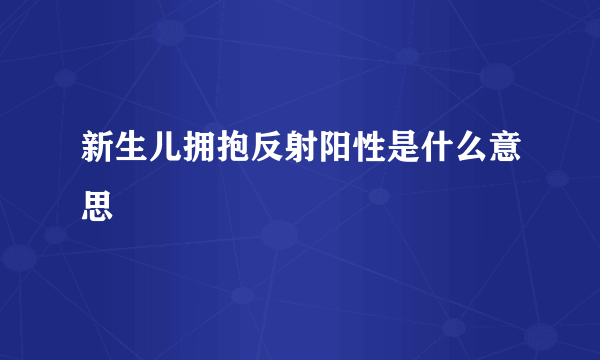 新生儿拥抱反射阳性是什么意思