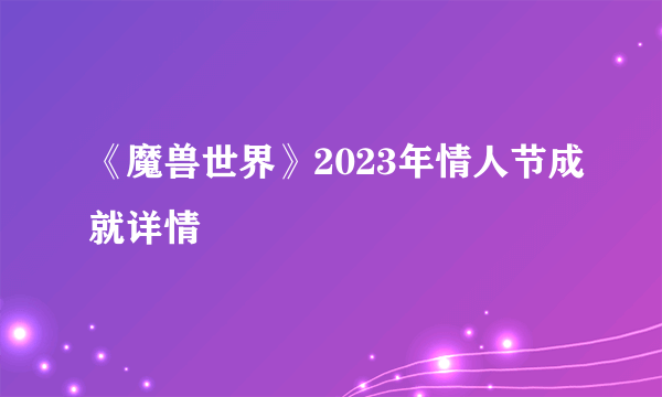 《魔兽世界》2023年情人节成就详情