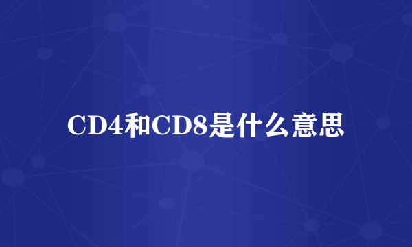 CD4和CD8是什么意思