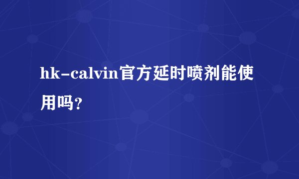 hk-calvin官方延时喷剂能使用吗？