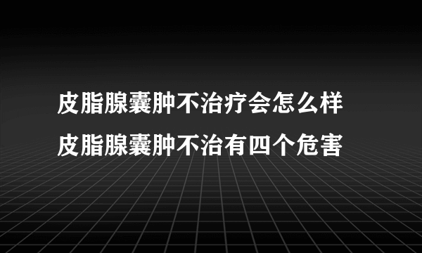 皮脂腺囊肿不治疗会怎么样 皮脂腺囊肿不治有四个危害