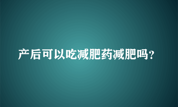 产后可以吃减肥药减肥吗？