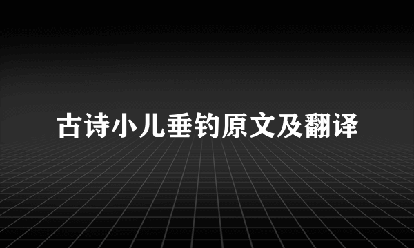 古诗小儿垂钓原文及翻译