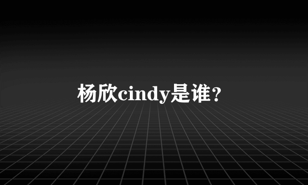 杨欣cindy是谁？