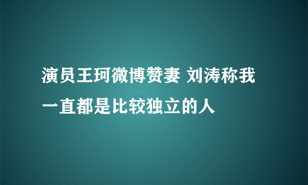 演员王珂微博赞妻 刘涛称我一直都是比较独立的人