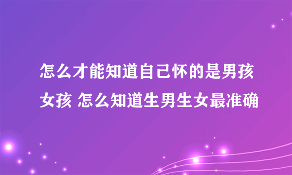 怎么才能知道自己怀的是男孩女孩 怎么知道生男生女最准确