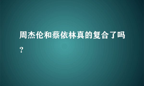 周杰伦和蔡依林真的复合了吗？