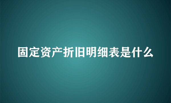 固定资产折旧明细表是什么